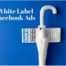 Unleashing the Power of White Label Facebook Ads: A Comprehensive Guide